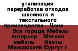 утилизация переработка отходов швейного и текстильного производства › Цена ­ 100 - Все города Мебель, интерьер » Мягкая мебель   . Ханты-Мансийский,Сургут г.